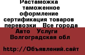 Растаможка - таможенное оформление - сертификация товаров - перевозки - Все города Авто » Услуги   . Волгоградская обл.